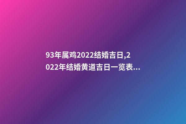 93年属鸡2022结婚吉日,2022年结婚黄道吉日一览表 93属鸡女什么时候结婚,女属鸡2022 年的结婚日-第1张-观点-玄机派